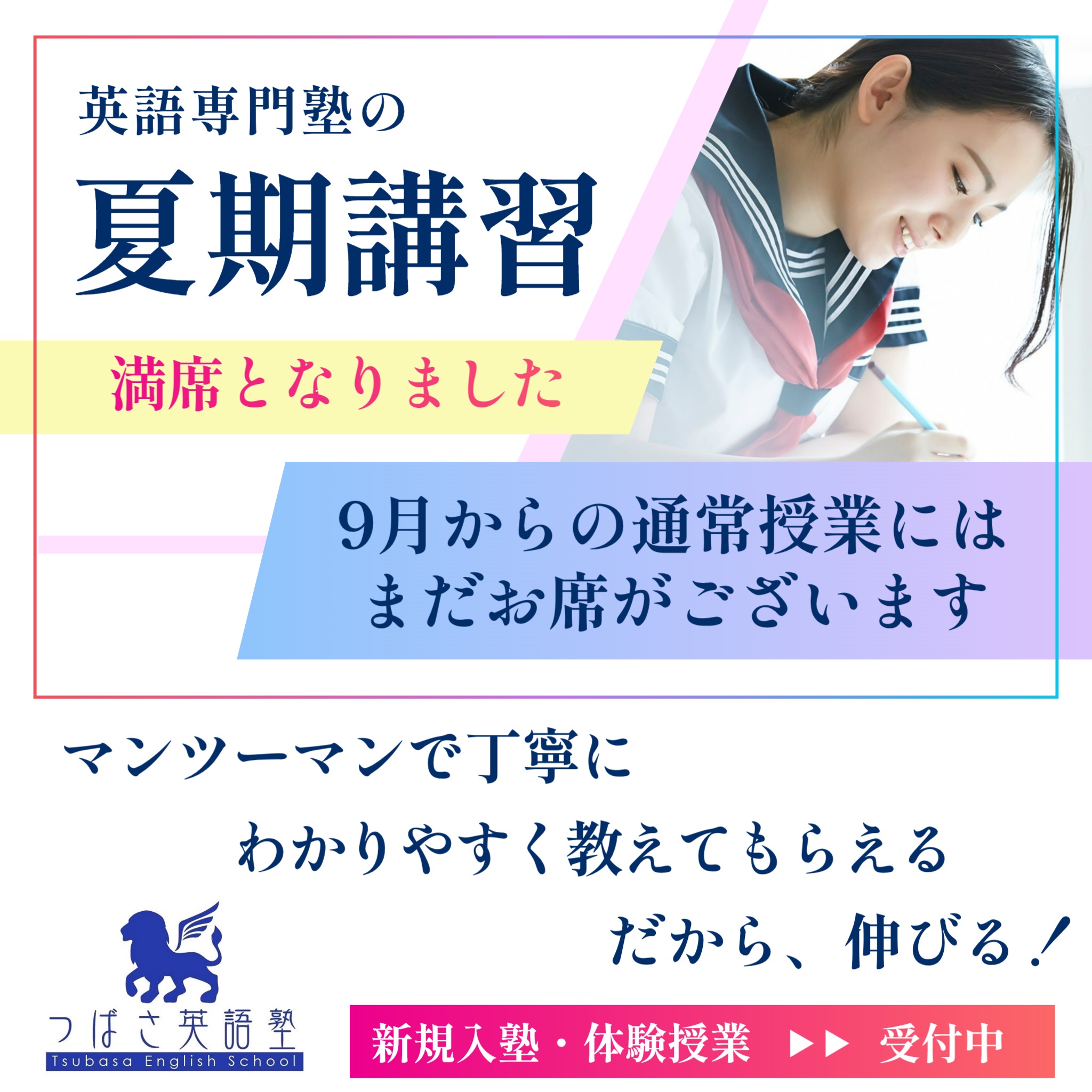 つばさ英語塾　英語専門塾の夏期講習　2023年の夏期講習はすべての日程で満席となりました。たくさんのお申し込み、ありがとうございました。難関校を目指す君も、英語が苦手な君も、基礎から学ぶ君も、部活と両立する君も、マンツーマン個別指導だから、君の望み通りの英語が学べる！